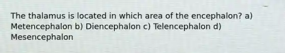 The thalamus is located in which area of the encephalon? a) Metencephalon b) Diencephalon c) Telencephalon d) Mesencephalon