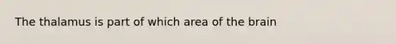 The thalamus is part of which area of the brain