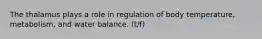 The thalamus plays a role in regulation of body temperature, metabolism, and water balance. (t/f)