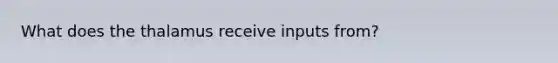 What does the thalamus receive inputs from?