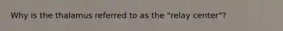 Why is the thalamus referred to as the "relay center"?