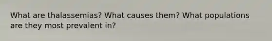 What are thalassemias? What causes them? What populations are they most prevalent in?