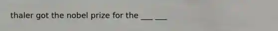 thaler got the nobel prize for the ___ ___