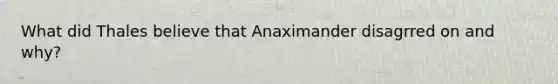 What did Thales believe that Anaximander disagrred on and why?