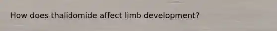 How does thalidomide affect limb development?