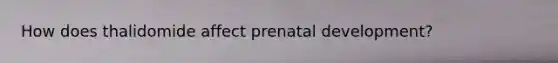 How does thalidomide affect prenatal development?