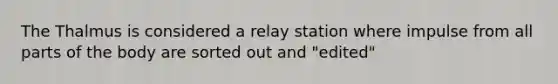 The Thalmus is considered a relay station where impulse from all parts of the body are sorted out and "edited"