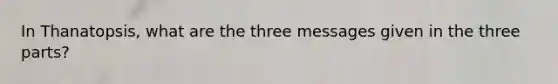 In Thanatopsis, what are the three messages given in the three parts?