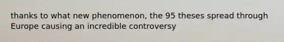 thanks to what new phenomenon, the 95 theses spread through Europe causing an incredible controversy