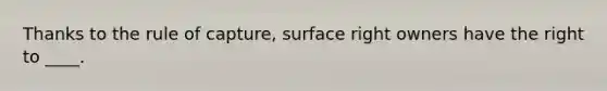 Thanks to the rule of capture, surface right owners have the right to ____.