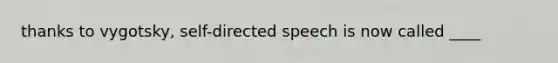 thanks to vygotsky, self-directed speech is now called ____