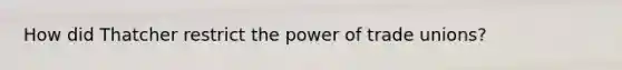 How did Thatcher restrict the power of trade unions?