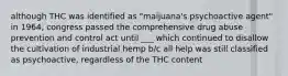 although THC was identified as "maijuana's psychoactive agent" in 1964, congress passed the comprehensive drug abuse prevention and control act until ___ which continued to disallow the cultivation of industrial hemp b/c all help was still classified as psychoactive, regardless of the THC content