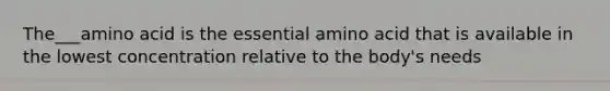 The___amino acid is the essential amino acid that is available in the lowest concentration relative to the body's needs