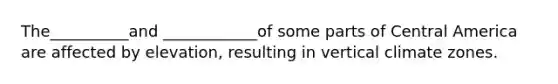 The__________and ____________of some parts of Central America are affected by elevation, resulting in vertical climate zones.