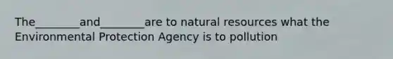 The________and________are to natural resources what the Environmental Protection Agency is to pollution