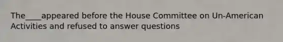 The____appeared before the House Committee on Un-American Activities and refused to answer questions