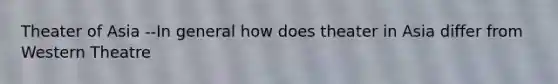 Theater of Asia --In general how does theater in Asia differ from Western Theatre