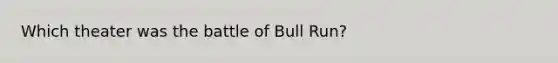 Which theater was the battle of Bull Run?