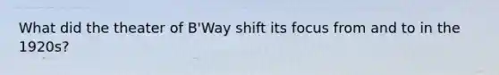 What did the theater of B'Way shift its focus from and to in the 1920s?