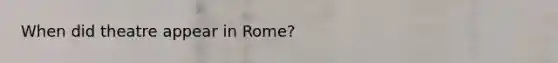 When did theatre appear in Rome?