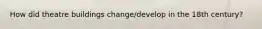 How did theatre buildings change/develop in the 18th century?