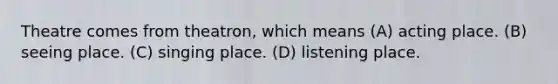 Theatre comes from theatron, which means (A) acting place. (B) seeing place. (C) singing place. (D) listening place.