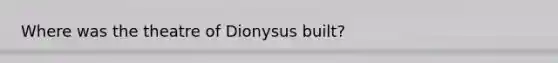 Where was the theatre of Dionysus built?