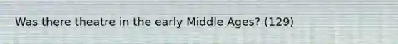 Was there theatre in the early Middle Ages? (129)