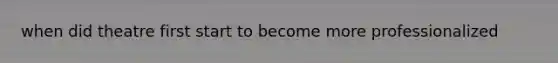 when did theatre first start to become more professionalized