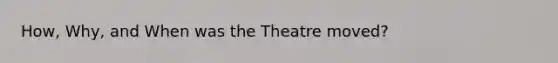 How, Why, and When was the Theatre moved?