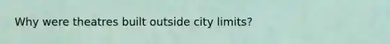 Why were theatres built outside city limits?