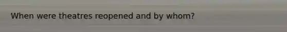 When were theatres reopened and by whom?