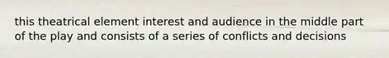 this theatrical element interest and audience in the middle part of the play and consists of a series of conflicts and decisions