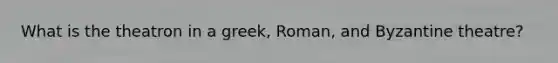 What is the theatron in a greek, Roman, and Byzantine theatre?