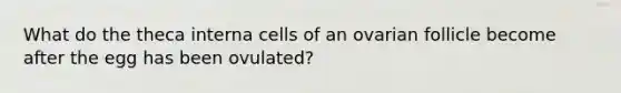 What do the theca interna cells of an ovarian follicle become after the egg has been ovulated?