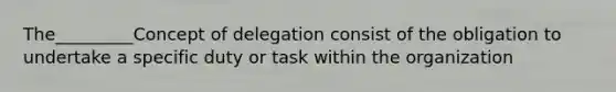 The_________Concept of delegation consist of the obligation to undertake a specific duty or task within the organization