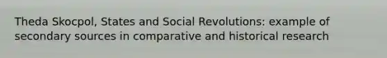 Theda Skocpol, States and Social Revolutions: example of secondary sources in comparative and historical research