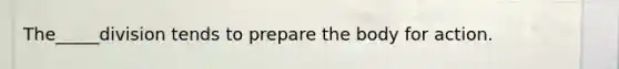 The_____division tends to prepare the body for action.