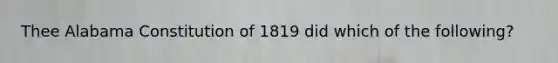 Thee Alabama Constitution of 1819 did which of the following?