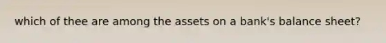 which of thee are among the assets on a bank's balance sheet?