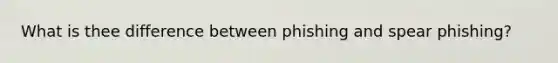 What is thee difference between phishing and spear phishing?