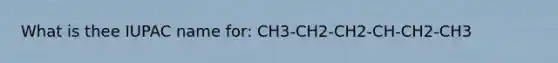 What is thee IUPAC name for: CH3-CH2-CH2-CH-CH2-CH3