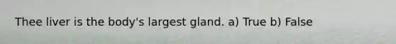 Thee liver is the body's largest gland. a) True b) False