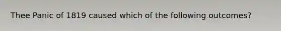 Thee Panic of 1819 caused which of the following outcomes?