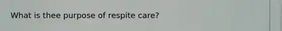 What is thee purpose of respite care?