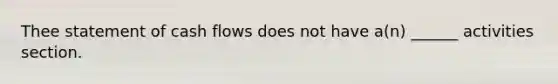 Thee statement of cash flows does not have a(n) ______ activities section.