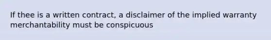 If thee is a written contract, a disclaimer of the implied warranty merchantability must be conspicuous