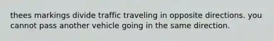 thees markings divide traffic traveling in opposite directions. you cannot pass another vehicle going in the same direction.