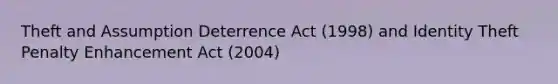 Theft and Assumption Deterrence Act (1998) and Identity Theft Penalty Enhancement Act (2004)